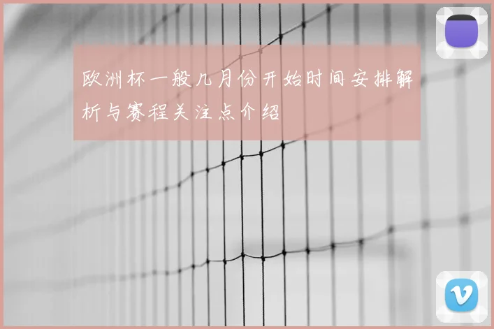 欧洲杯一般几月份开始时间安排解析与赛程关注点介绍