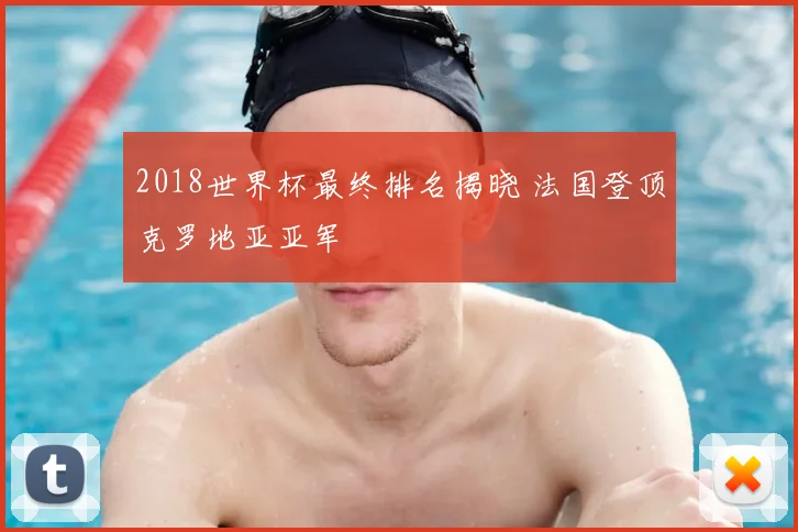2018世界杯最终排名揭晓 法国登顶克罗地亚亚军