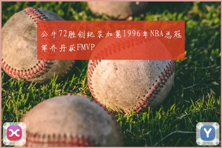 公牛72胜创纪录加冕1996年NBA总冠军乔丹获FMVP