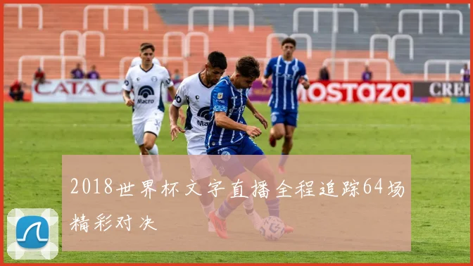 2018世界杯文字直播全程追踪64场精彩对决
