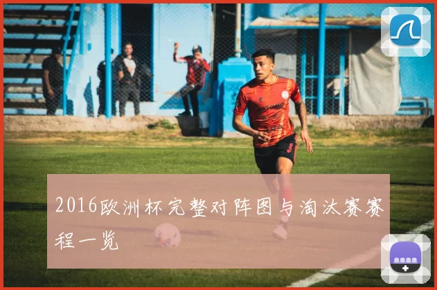 2016欧洲杯完整对阵图与淘汰赛赛程一览