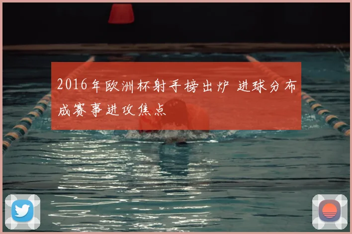 2016年欧洲杯射手榜出炉 进球分布成赛事进攻焦点