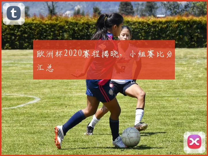 欧洲杯2020赛程揭晓,小组赛比分汇总