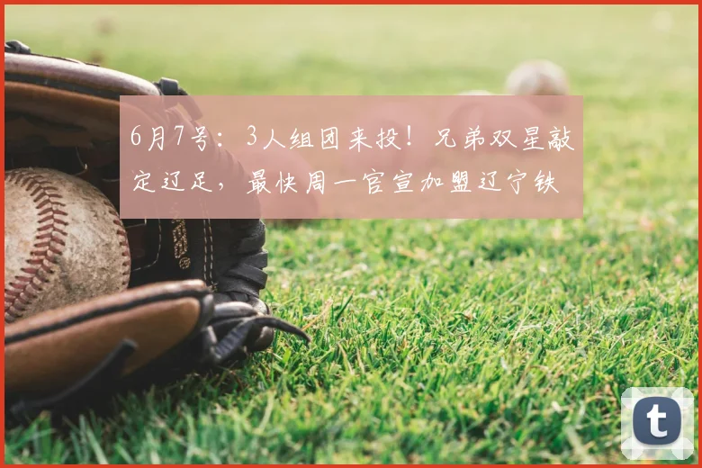 6月7号:3人组团来投!兄弟双星敲定辽足,最快周一官宣加盟辽宁铁人_中超_山东泰山_锋线