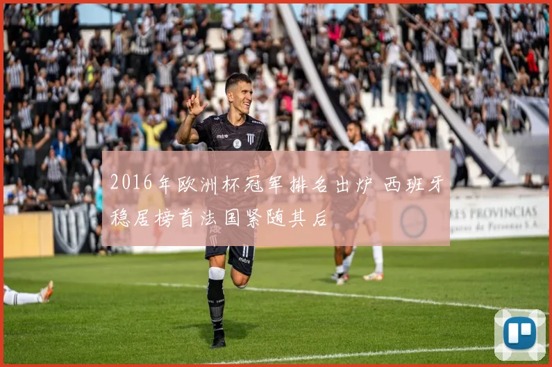 2016年欧洲杯冠军排名出炉 西班牙稳居榜首法国紧随其后