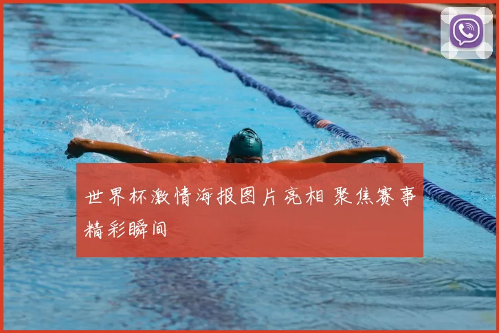 世界杯激情海报图片亮相 聚焦赛事精彩瞬间