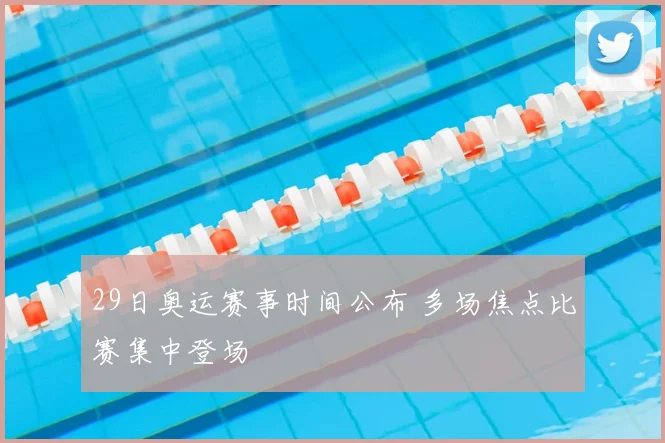 29日奥运赛事时间公布 多场焦点比赛集中登场