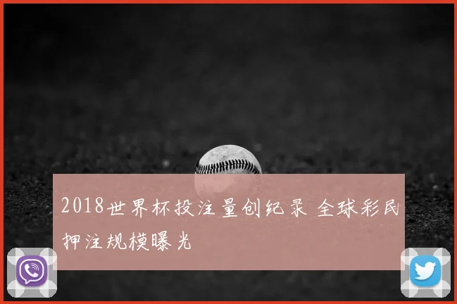 2018世界杯投注量创纪录 全球彩民押注规模曝光