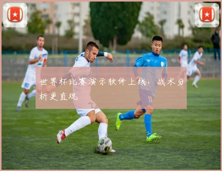 世界杯比赛演示软件上线,战术分析更直观