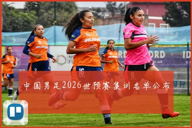 中国男足2026世预赛集训名单公布