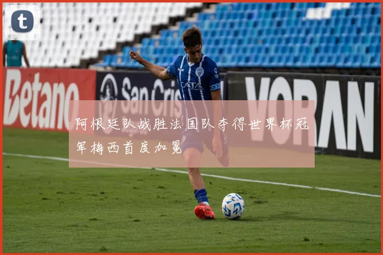 阿根廷队战胜法国队夺得世界杯冠军梅西首度加冕