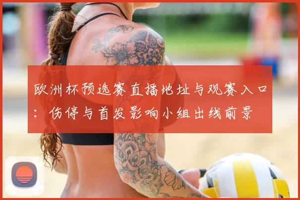 欧洲杯预选赛直播地址与观赛入口：伤停与首发影响小组出线前景