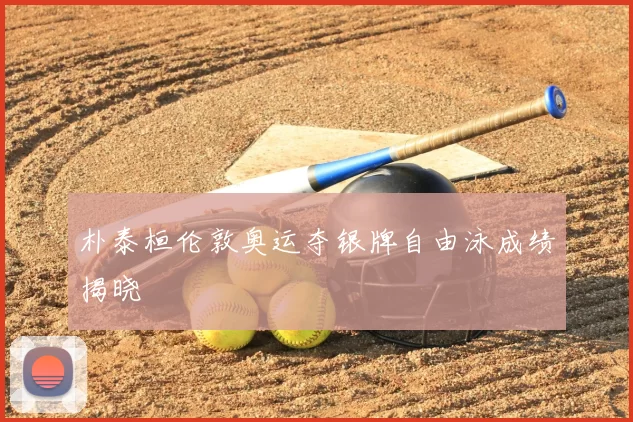 朴泰桓伦敦奥运夺银牌自由泳成绩揭晓