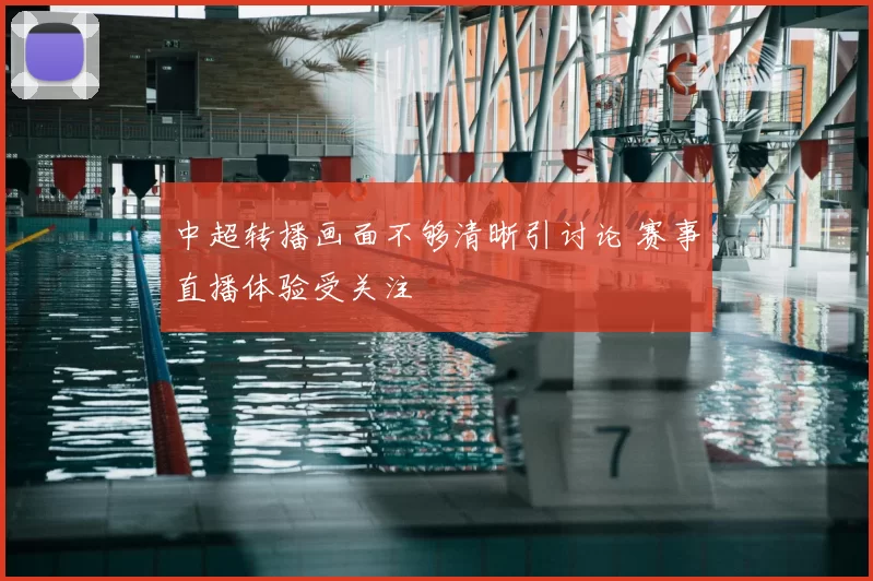 中超转播画面不够清晰引讨论 赛事直播体验受关注