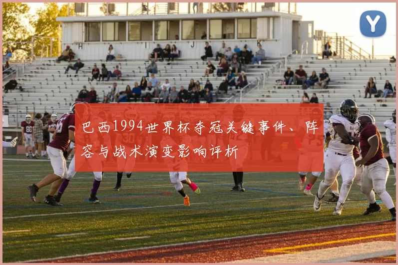 巴西1994世界杯夺冠关键事件、阵容与战术演变影响评析