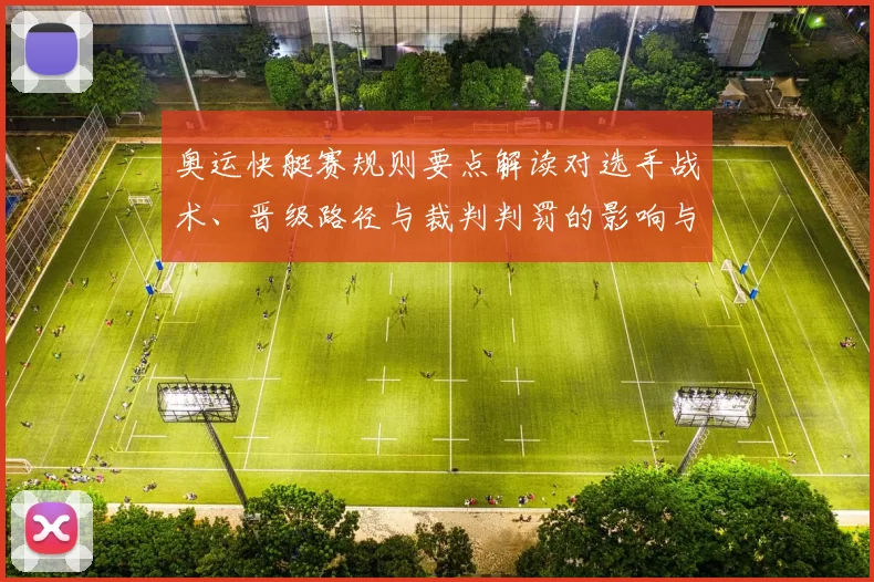 奥运快艇赛规则要点解读对选手战术、晋级路径与裁判判罚的影响与看点