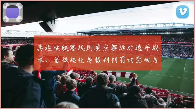 奥运快艇赛规则要点解读对选手战术、晋级路径与裁判判罚的影响与看点