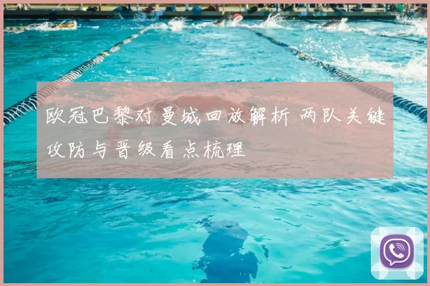 欧冠巴黎对曼城回放解析 两队关键攻防与晋级看点梳理