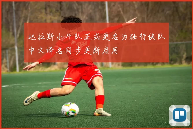 达拉斯小牛队正式更名为独行侠队中文译名同步更新启用