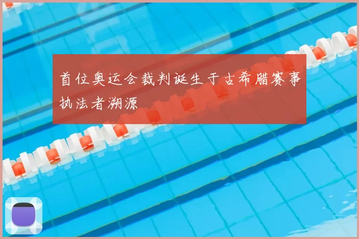 首位奥运会裁判诞生于古希腊赛事执法者溯源