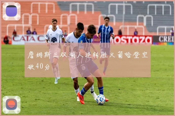 詹姆斯三双湖人逆转胜火箭哈登空砍40分