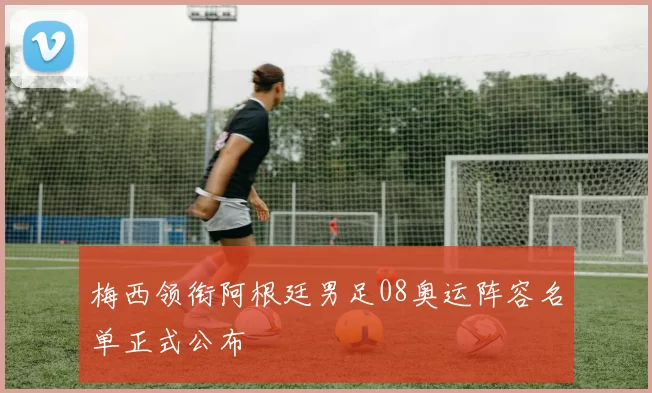 梅西领衔阿根廷男足08奥运阵容名单正式公布