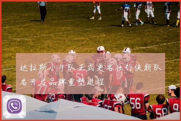 达拉斯小牛队正式更名独行侠新队名开启品牌重塑进程