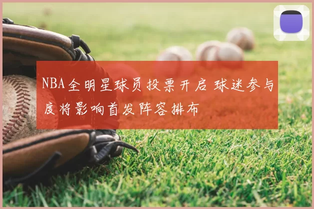 NBA全明星球员投票开启 球迷参与度将影响首发阵容排布