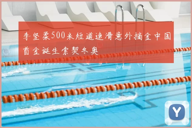 李坚柔500米短道速滑意外摘金中国首金诞生索契冬奥