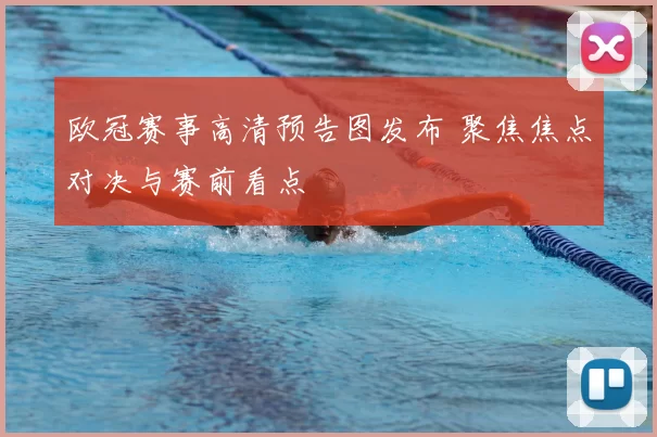 欧冠赛事高清预告图发布 聚焦焦点对决与赛前看点