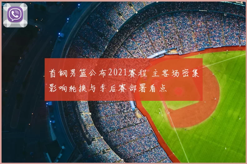首钢男篮公布2021赛程 主客场密集影响轮换与季后赛部署看点