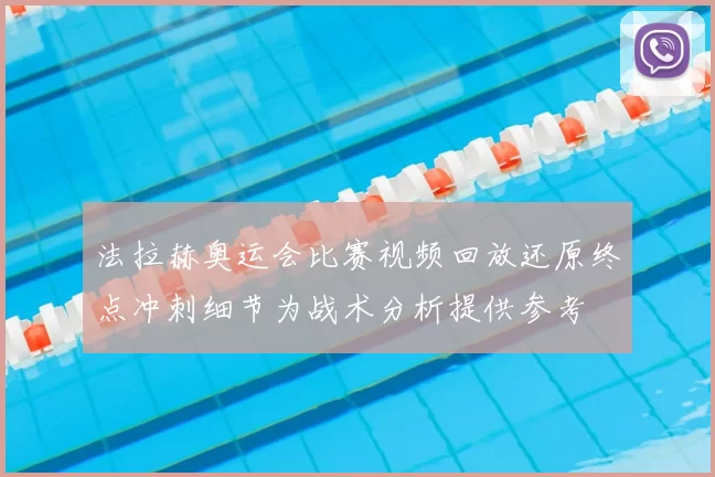 法拉赫奥运会比赛视频回放还原终点冲刺细节为战术分析提供参考