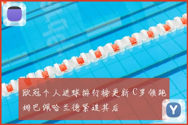 欧冠个人进球排行榜更新 C罗领跑姆巴佩哈兰德紧追其后