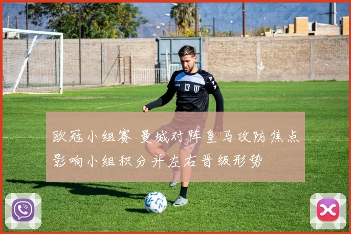 欧冠小组赛 曼城对阵皇马攻防焦点影响小组积分并左右晋级形势