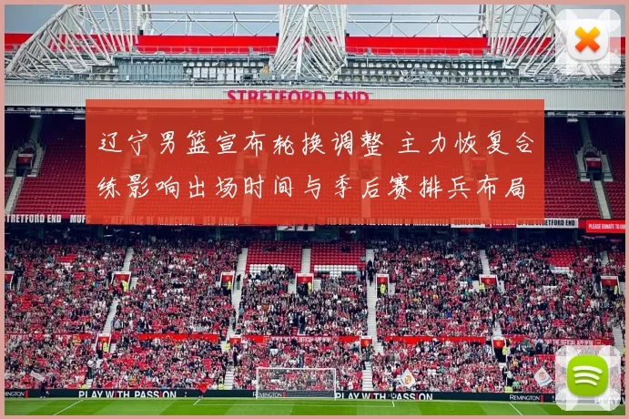 辽宁男篮宣布轮换调整 主力恢复合练影响出场时间与季后赛排兵布局