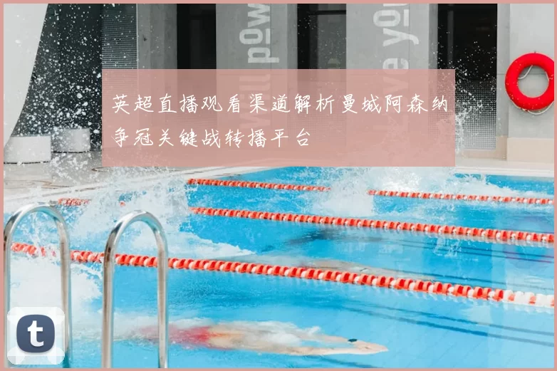 英超直播观看渠道解析曼城阿森纳争冠关键战转播平台