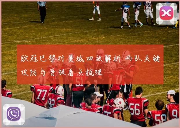 欧冠巴黎对曼城回放解析 两队关键攻防与晋级看点梳理