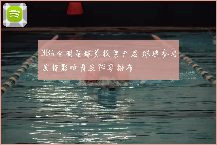 NBA全明星球员投票开启 球迷参与度将影响首发阵容排布