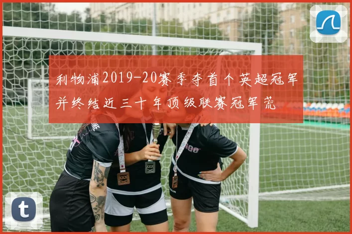 利物浦2019-20赛季夺首个英超冠军并终结近三十年顶级联赛冠军荒